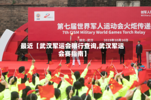 最近【武汉军运会限行查询,武汉军运会赛指南】