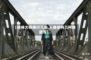 【桂林大桥限行几年,人体结构几何体速写】
