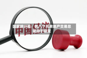 国家统计局：前八个月房地产交易总量趋于稳定