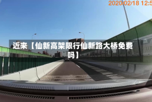 近来【仙新高架限行仙新路大桥免费吗】