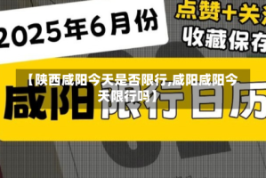 【陕西咸阳今天是否限行,咸阳咸阳今天限行吗】