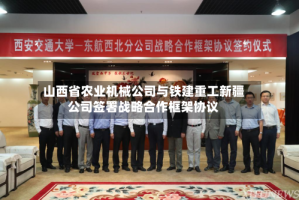 山西省农业机械公司与铁建重工新疆公司签署战略合作框架协议
