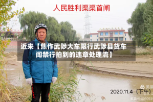 近来【焦作武陟大车限行武陟县货车闯禁行拍到的违章处理流】