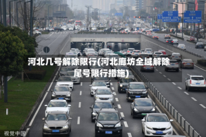 河北几号解除限行(河北廊坊全域解除尾号限行措施)