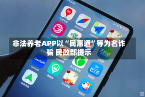 非法养老APP以“民惠通”等为名诈骗 民政部提示