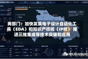 两部门：加快发展电子设计自动化工具（EDA）和知识产权核（IP核） 推进三维集成等技术突破和应用