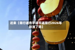 近来【限行通告平遥平遥限行2026年取消了吗】