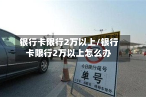 银行卡限行2万以上/银行卡限行2万以上怎么办