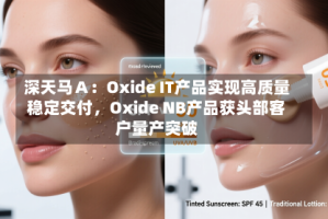 深天马Ａ：Oxide IT产品实现高质量稳定交付，Oxide NB产品获头部客户量产突破