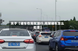 关于【堵车在高架限行,高架堵车怎么处理】