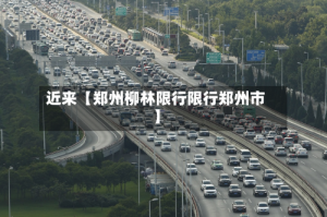 近来【郑州柳林限行限行郑州市】