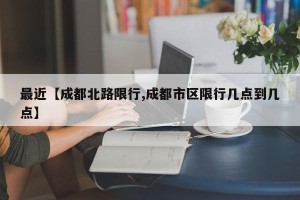 最近【成都北路限行,成都市区限行几点到几点】
