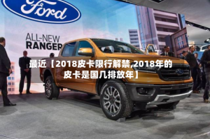 最近【2018皮卡限行解禁,2018年的皮卡是国几排放年】