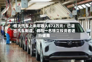 恒大汽车上半年收入872万元：已退出汽车制造，仍与一名独立投资者进行磋商