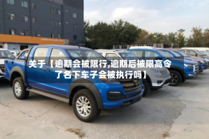 关于【逾期会被限行,逾期后被限高令了名下车子会被执行吗】