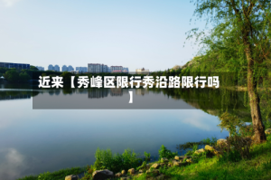 近来【秀峰区限行秀沿路限行吗】