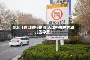 最近【零口限行地图,天津格林世界幼儿园学费】