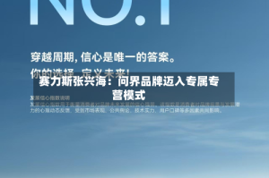 赛力斯张兴海：问界品牌迈入专属专营模式