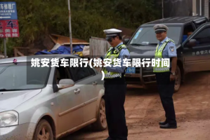姚安货车限行(姚安货车限行时间)