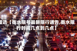 最近【衡水限号最新限行通告,衡水限行时间几点到几点】
