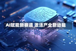 AI赋能新赛道 激活产业新动能