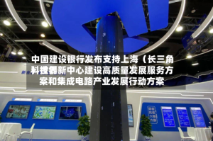 中国建设银行发布支持上海（长三角）世界科技创新中心建设高质量发展服务方案和集成电路产业发展行动方案