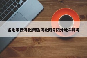 各地限行河北牌照/河北限号限外地车牌吗