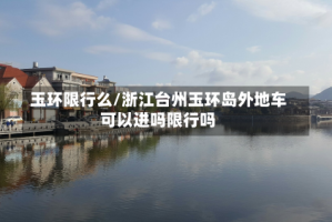 玉环限行么/浙江台州玉环岛外地车可以进吗限行吗