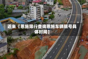 近来【恩施限行查询恩施车辆限号具体时间】