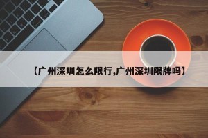 【广州深圳怎么限行,广州深圳限牌吗】