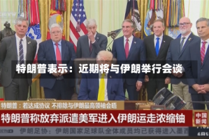 特朗普表示：近期将与伊朗举行会谈