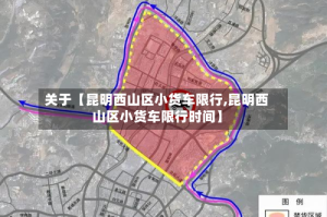 关于【昆明西山区小货车限行,昆明西山区小货车限行时间】