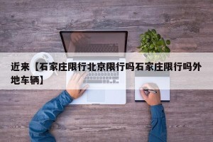 近来【石家庄限行北京限行吗石家庄限行吗外地车辆】