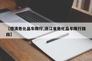 【德清危化品车限行,浙江省危化品车限行路段】