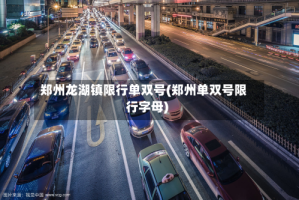郑州龙湖镇限行单双号(郑州单双号限行字母)