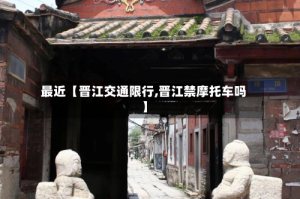 最近【晋江交通限行,晋江禁摩托车吗】