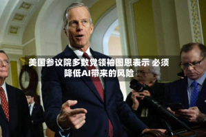 美国参议院多数党领袖图恩表示 必须降低AI带来的风险