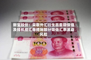 新宝股份：采取外汇衍生品套期保值及择机结汇等措施部分降低汇率波动风险