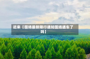近来【围场最新限行通知围场通车了吗】
