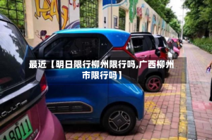 最近【明日限行柳州限行吗,广西柳州市限行吗】