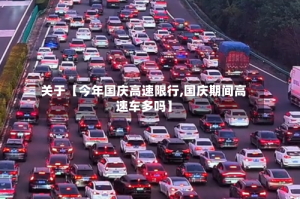 关于【今年国庆高速限行,国庆期间高速车多吗】