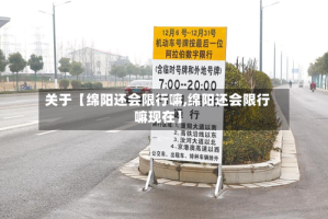 关于【绵阳还会限行嘛,绵阳还会限行嘛现在】