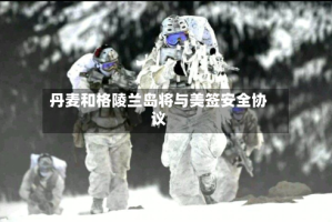 丹麦和格陵兰岛将与美签安全协议