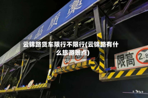 云锦路货车限行不限行(云锦路有什么旅游景点)