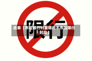 近来【市区限行村里限行不市区限行时段】