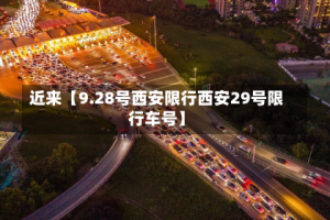 近来【9.28号西安限行西安29号限行车号】