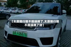 【太原限行限不限绿牌了,太原限行限不限绿牌了呀】