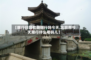 【限行日颐和园限行吗今天,北京市今天限行什么号码儿】