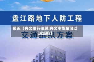 最近【兴义限行阶段,兴义小货车可以进城吗】