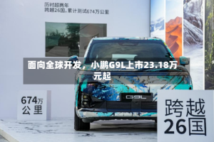 面向全球开发，小鹏G9L上市23.18万元起